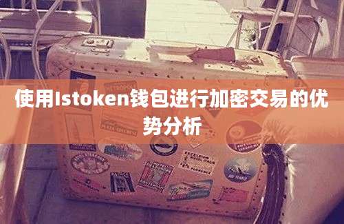 使用Istoken钱包进行加密交易的优势分析