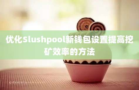 优化Slushpool新钱包设置提高挖矿效率的方法