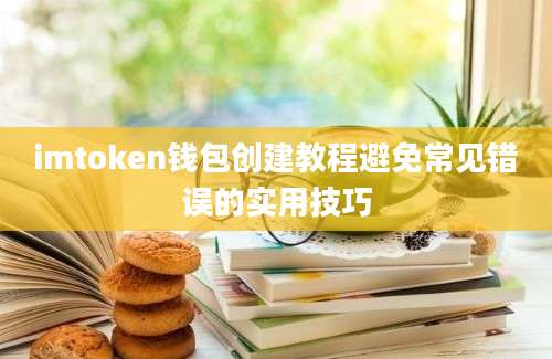 imtoken钱包创建教程避免常见错误的实用技巧