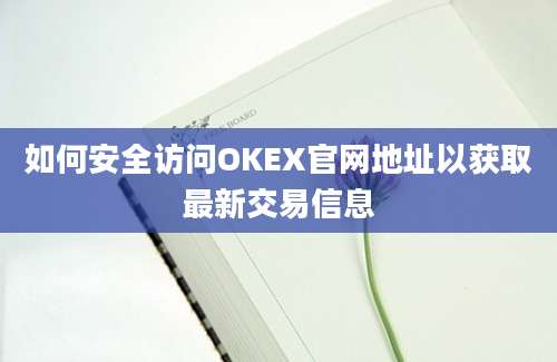 如何安全访问OKEX官网地址以获取最新交易信息