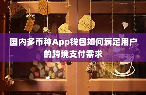 国内多币种App钱包如何满足用户的跨境支付需求