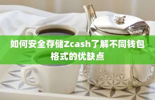 如何安全存储Zcash了解不同钱包格式的优缺点