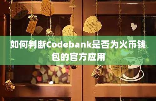 如何判断Codebank是否为火币钱包的官方应用